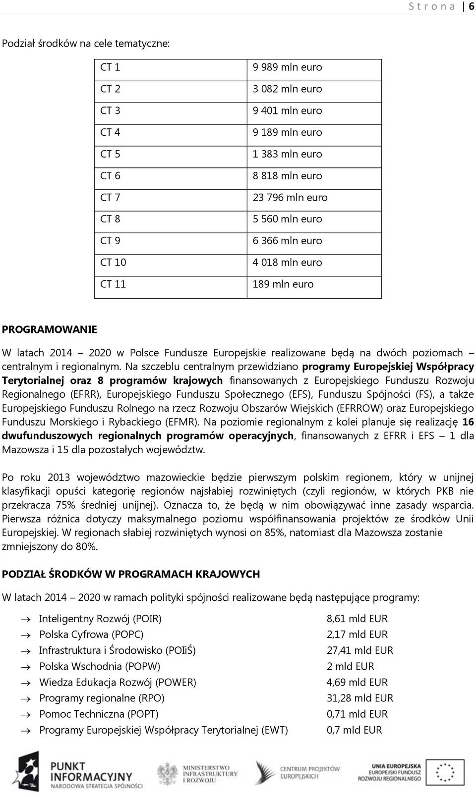 Na szczeblu centralnym przewidziano programy Europejskiej Współpracy Terytorialnej oraz 8 programów krajowych finansowanych z Europejskiego Funduszu Rozwoju Regionalnego (EFRR), Europejskiego