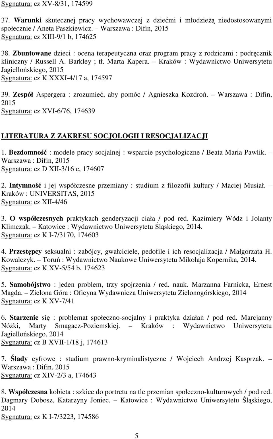 Kraków : Wydawnictwo Uniwersytetu Jagiellońskiego, 2015 Sygnatura: cz K XXXI-4/17 a, 174597 39. Zespół Aspergera : zrozumieć, aby pomóc / Agnieszka Kozdroń.