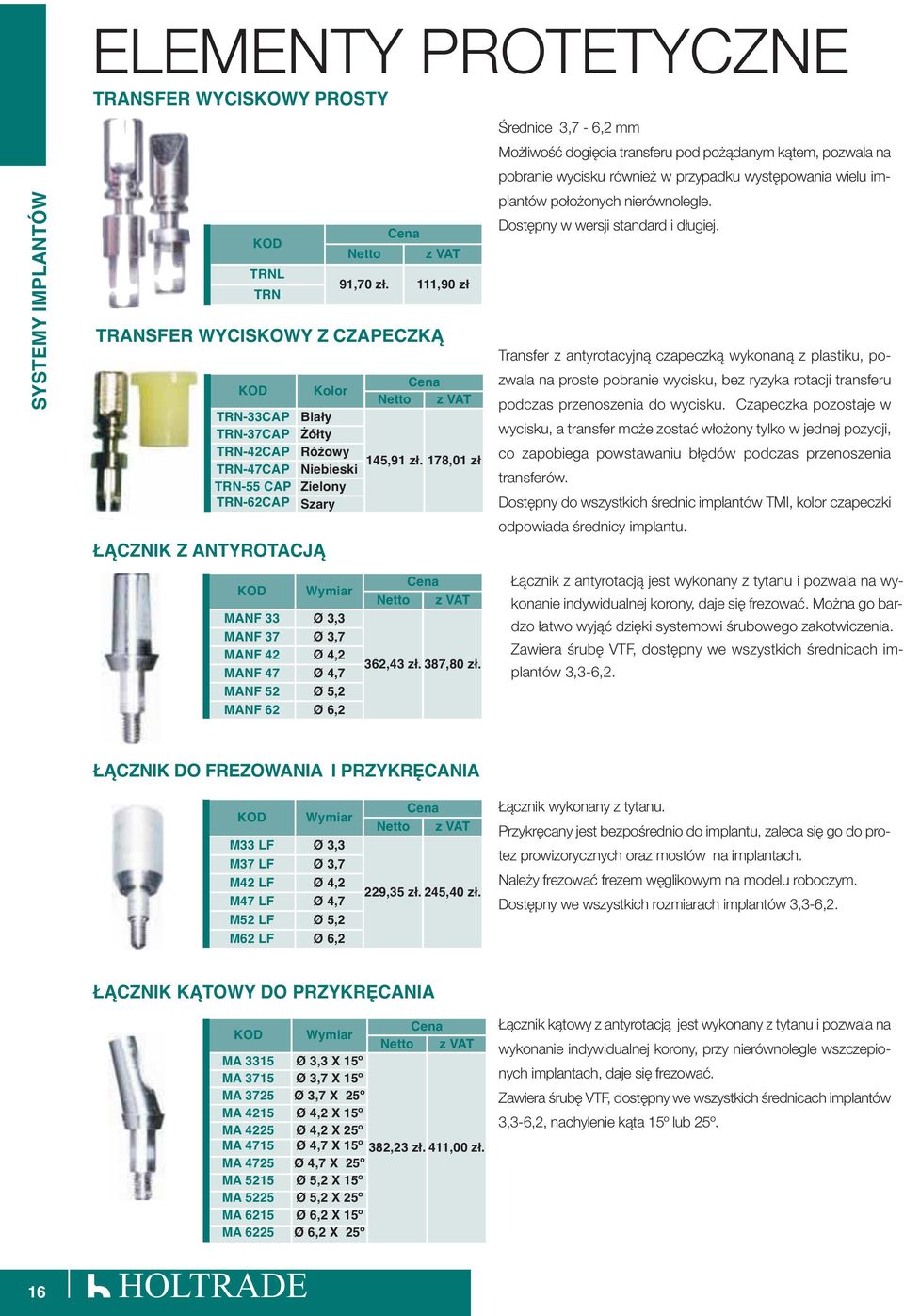 178,01 zł TRN-55 CAP Zielony TRN-62CAP Szary ŁĄCZNIK Z ANTYROTACJĄ KOD Wymiar MANF 33 Ø 3,3 MANF 37 Ø 3,7 MANF 42 Ø 4,2 MANF 47 Ø 4,7 MANF 52 Ø 5,2 MANF 62 Ø 6,2 Cena Netto z VAT 91,70 zł.