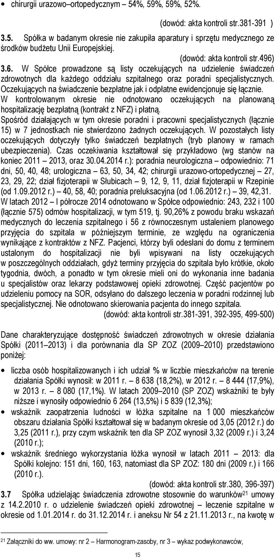 Oczekujących na świadczenie bezpłatne jak i odpłatne ewidencjonuje się łącznie. W kontrolowanym okresie nie odnotowano oczekujących na planowaną hospitalizację bezpłatną (kontrakt z NFZ) i płatną.