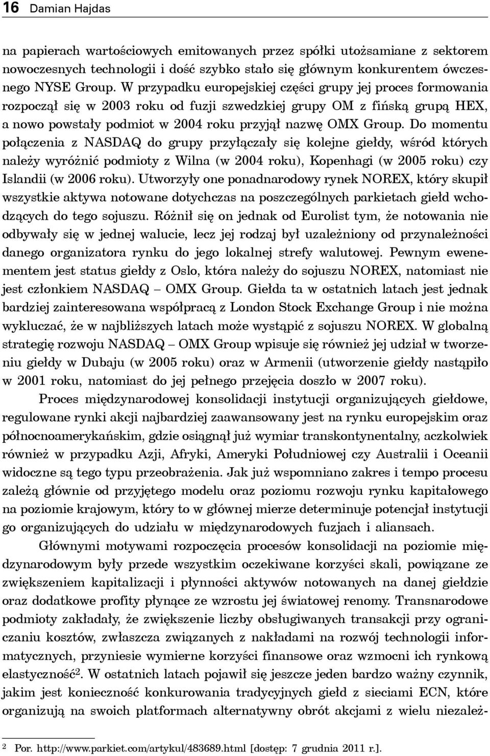 Do momentu połączenia z NASDAQ do grupy przyłączały się kolejne giełdy, wśród których należy wyróżnić podmioty z Wilna (w 2004 roku), Kopenhagi (w 2005 roku) czy Islandii (w 2006 roku).