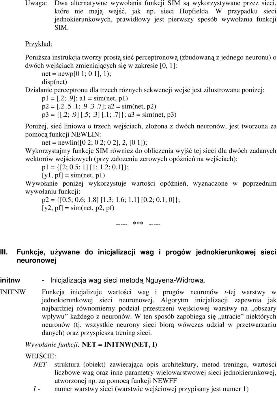 PoniŜsza instrukcja tworzy prostą sieć perceptronową (zbudowaną z jednego neuronu) o dwóch wejściach zmieniających się w zakresie [0, 1]: net = newp[0 1; 0 1], 1); disp(net) Działanie perceptronu dla