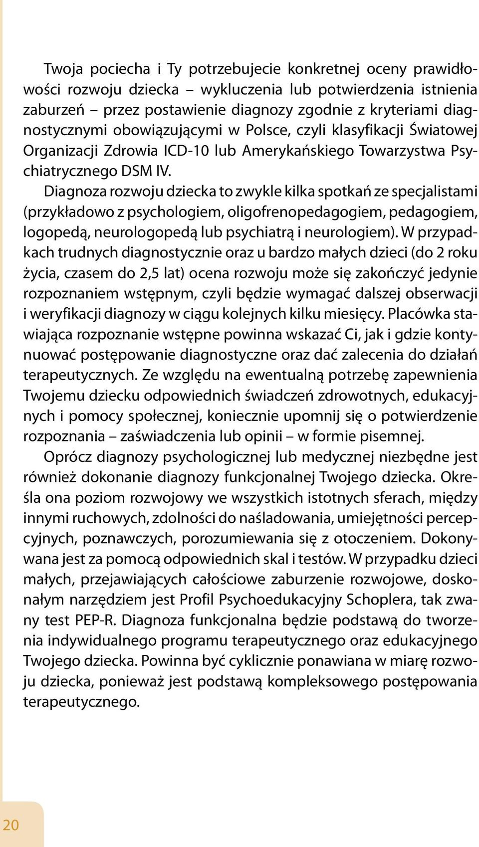 Diagnoza rozwoju dziecka to zwykle kilka spotkań ze specjalistami (przykładowo z psychologiem, oligofrenopedagogiem, pedagogiem, logopedą, neurologopedą lub psychiatrą i neurologiem).