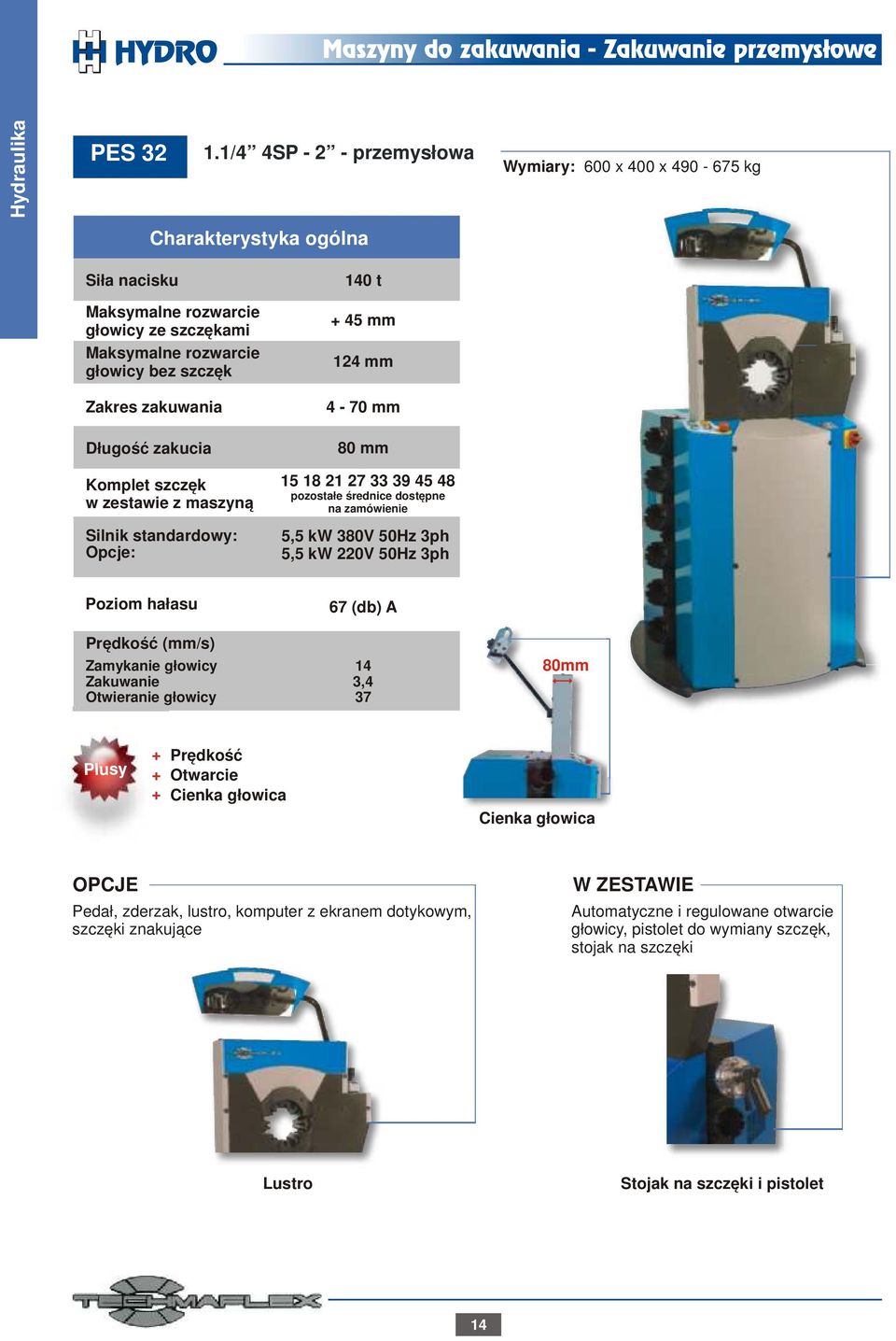 standardowy: Opcje: 140 t 45 mm 124 mm 4-70 mm 80 mm 15 18 21 27 33 39 45 48 pozostałe średnice dostępne na zamówienie 5,5 kw 380V 50Hz 3ph 5,5 kw 220V 50Hz 3ph Poziom hałasu