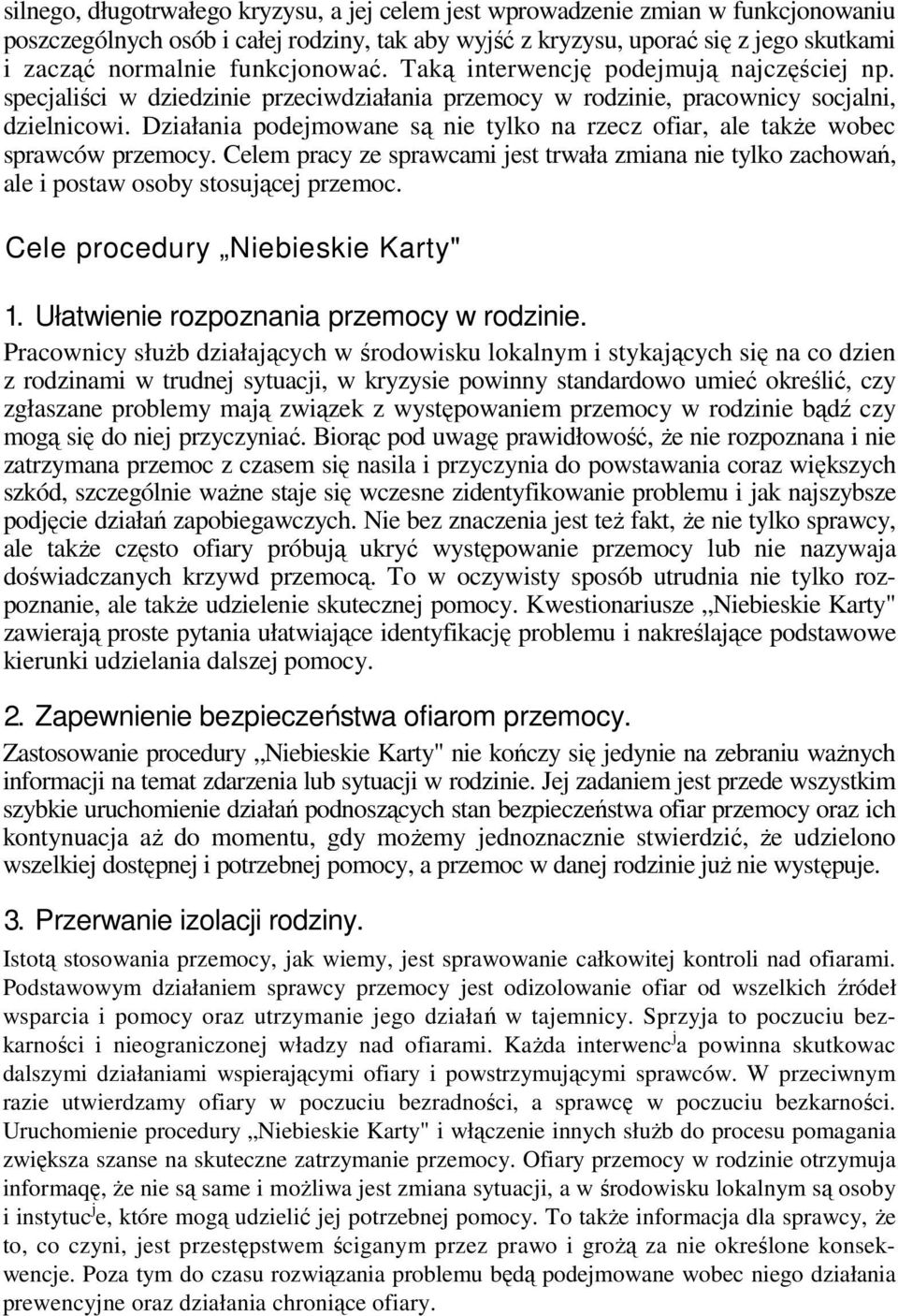 Działania podejmowane są nie tylko na rzecz ofiar, ale także wobec sprawców przemocy. Celem pracy ze sprawcami jest trwała zmiana nie tylko zachowań, ale i postaw osoby stosującej przemoc.