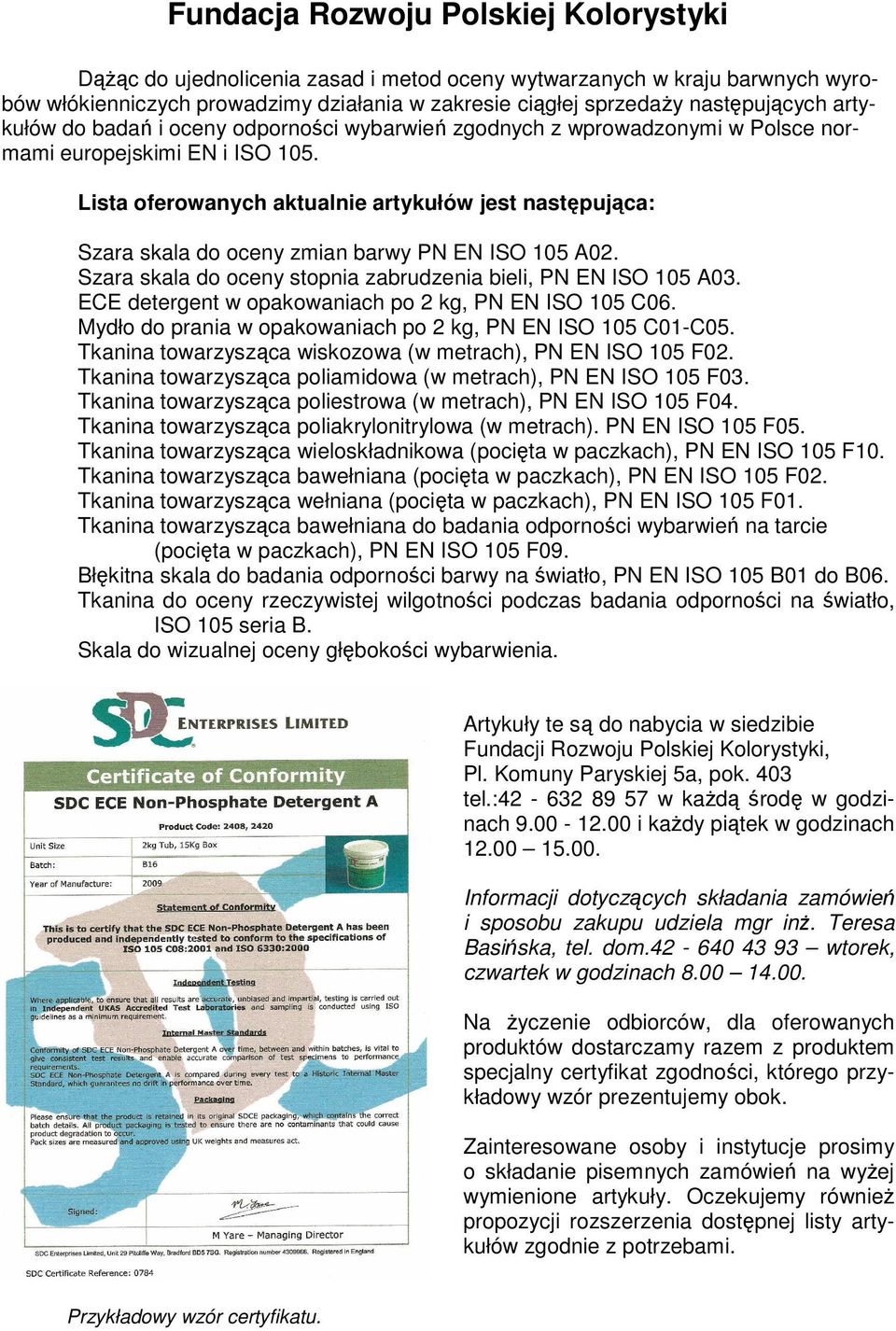 Lista oferowanych aktualnie artykułów jest następująca: Szara skala do oceny zmian barwy PN EN ISO 105 A02. Szara skala do oceny stopnia zabrudzenia bieli, PN EN ISO 105 A03.