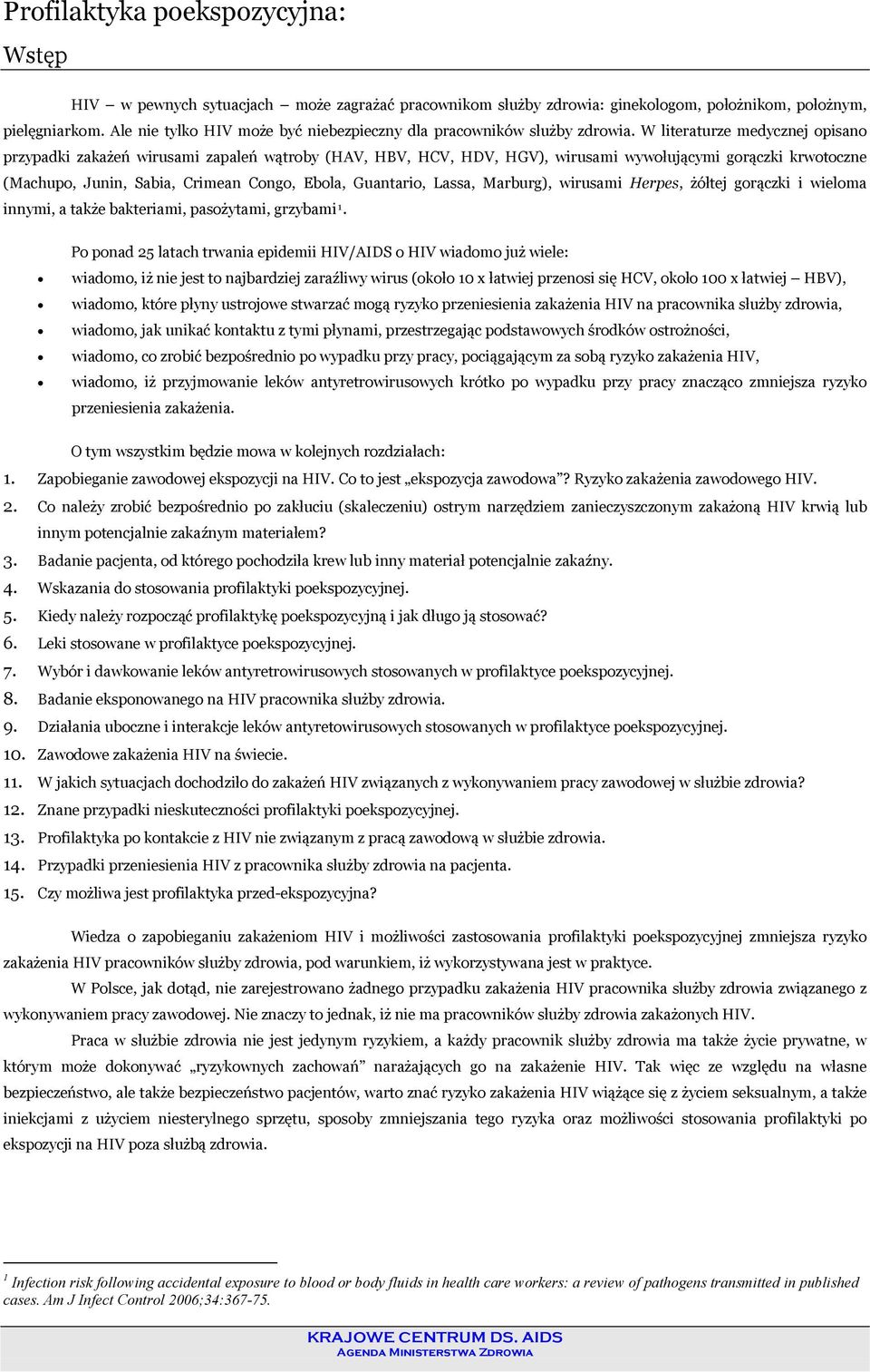 W literaturze medycznej opisano przypadki zakażeń wirusami zapaleń wątroby (HAV, HBV, HCV, HDV, HGV), wirusami wywołującymi gorączki krwotoczne (Machupo, Junin, Sabia, Crimean Congo, Ebola,