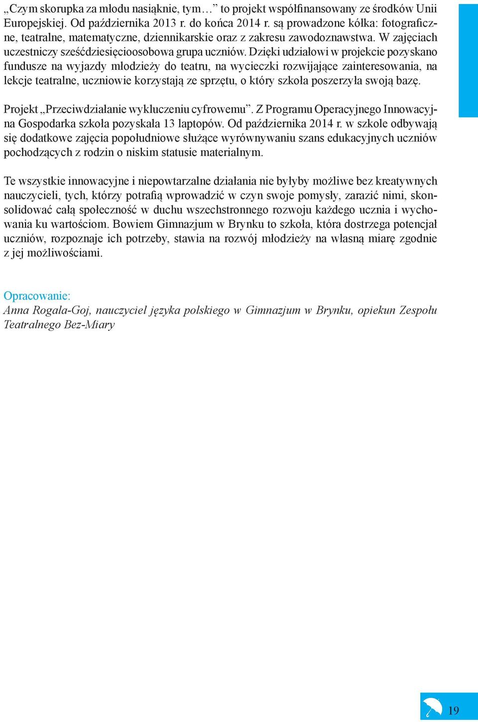 Dzięki udziałowi w projekcie pozyskano fundusze na wyjazdy młodzieży do teatru, na wycieczki rozwijające zainteresowania, na lekcje teatralne, uczniowie korzystają ze sprzętu, o który szkoła