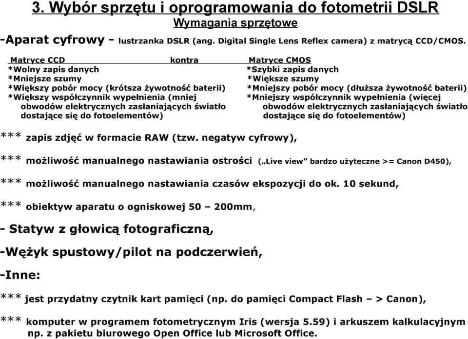 się do fotoelementów) Matryce CMOS *Szybki zapis danych *Większe szumy *Mniejszy pobór mocy (dłuższa żywotność baterii) *Mniejszy współczynnik wypełnienia (więcej obwodów elektrycznych zasłaniających