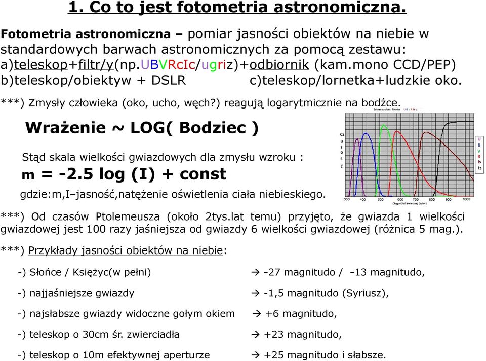 Wrażenie ~ LOG( Bodziec ) Stąd skala wielkości gwiazdowych dla zmysłu wzroku : m = -2.5 log (I) + const gdzie:m,i jasność,natężenie oświetlenia ciała niebieskiego.