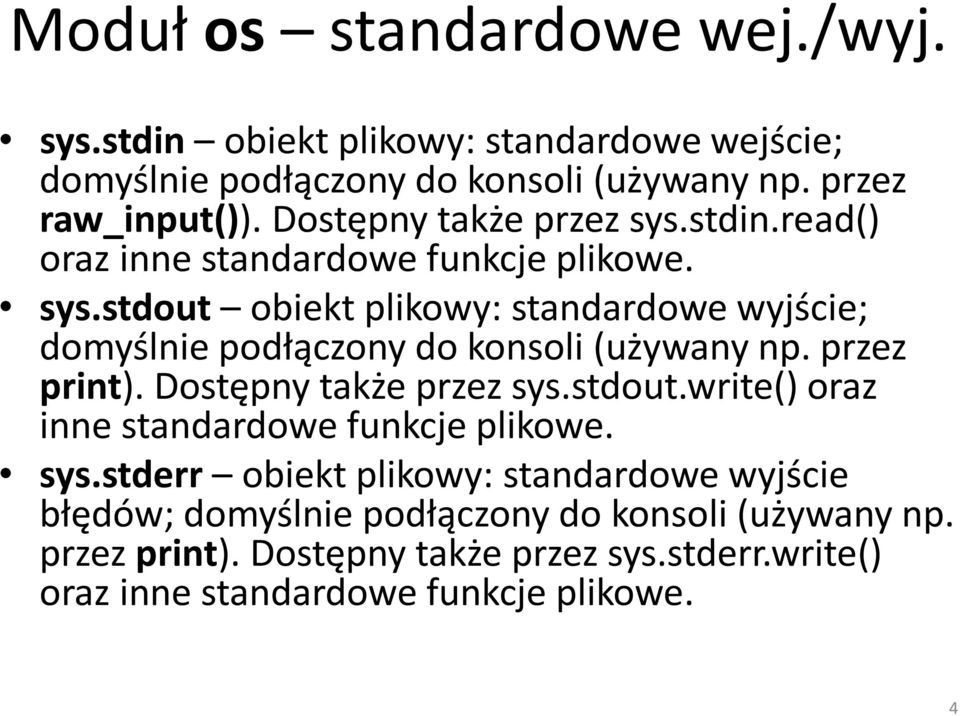 przez print). Dostępny także przez sys.stdout.write() oraz inne standardowe funkcje plikowe. sys.stderr obiekt plikowy: standardowe wyjście błędów; domyślnie podłączony do konsoli (używany np.