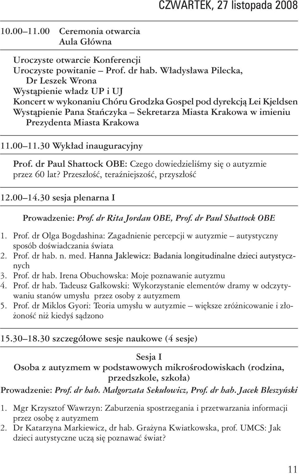 Prezydenta Miasta Krakowa 11.00 11.30 Wykład inauguracyjny Prof. dr Paul Shattock OBE: Czego dowiedzieliśmy się o autyzmie przez 60 lat? Przeszłość, teraźniejszość, przyszłość 12.00 14.