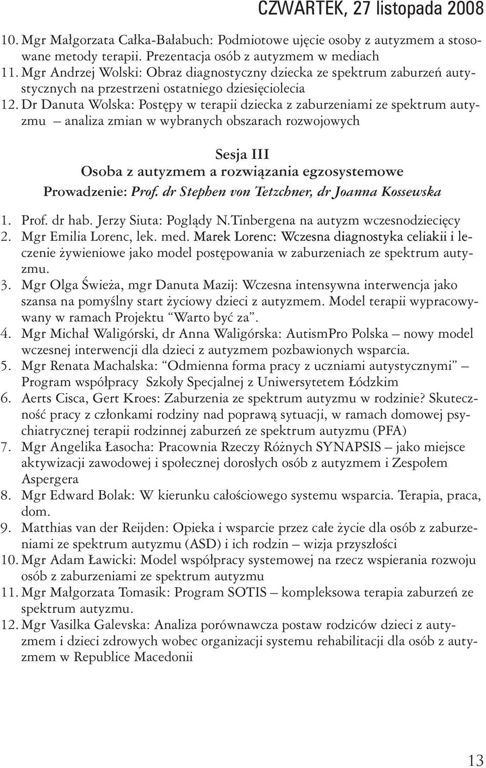 Dr Danuta Wolska: Postępy w terapii dziecka z zaburzeniami ze spektrum autyzmu analiza zmian w wybranych obszarach rozwojowych Sesja III Osoba z autyzmem a rozwiązania egzosystemowe Prowadzenie: Prof.