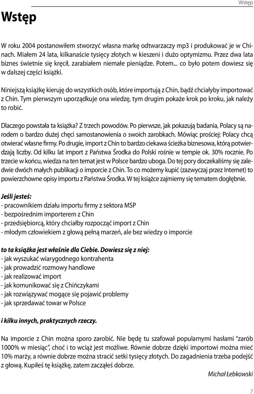 Niniejszą książkę kieruję do wszystkich osób, które importują z Chin, bądź chciałyby importować z Chin. Tym pierwszym uporządkuje ona wiedzę, tym drugim pokaże krok po kroku, jak należy to robić.