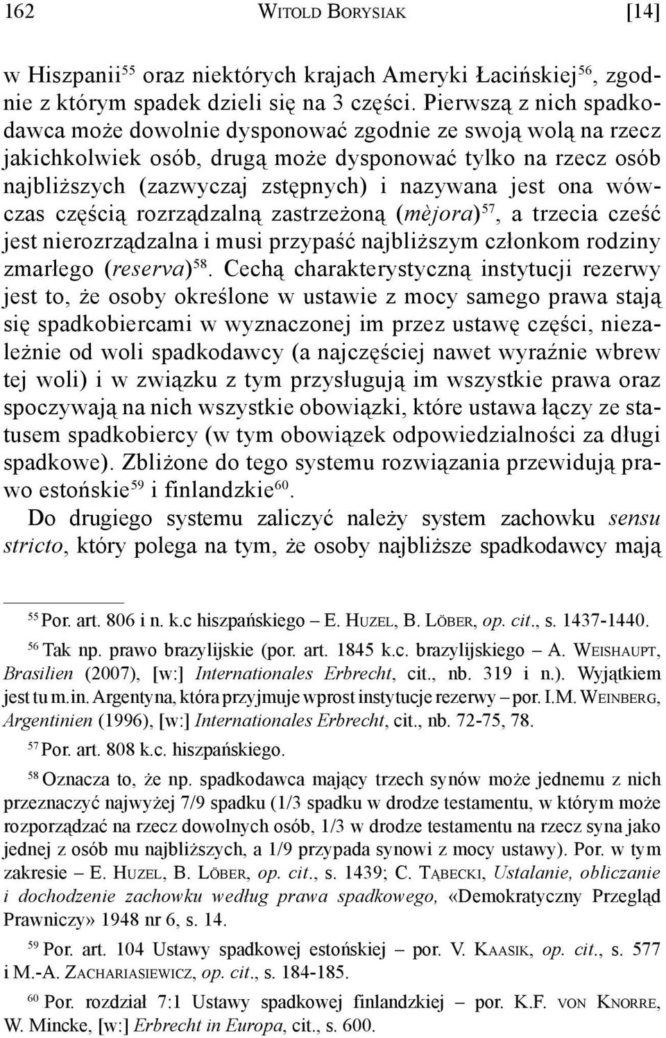 ona wówczas częścią rozrządzalną zastrzeżoną (mèjora) 57, a trzecia cześć jest nierozrządzalna i musi przypaść najbliższym członkom rodziny zmarłego (reserva) 58.