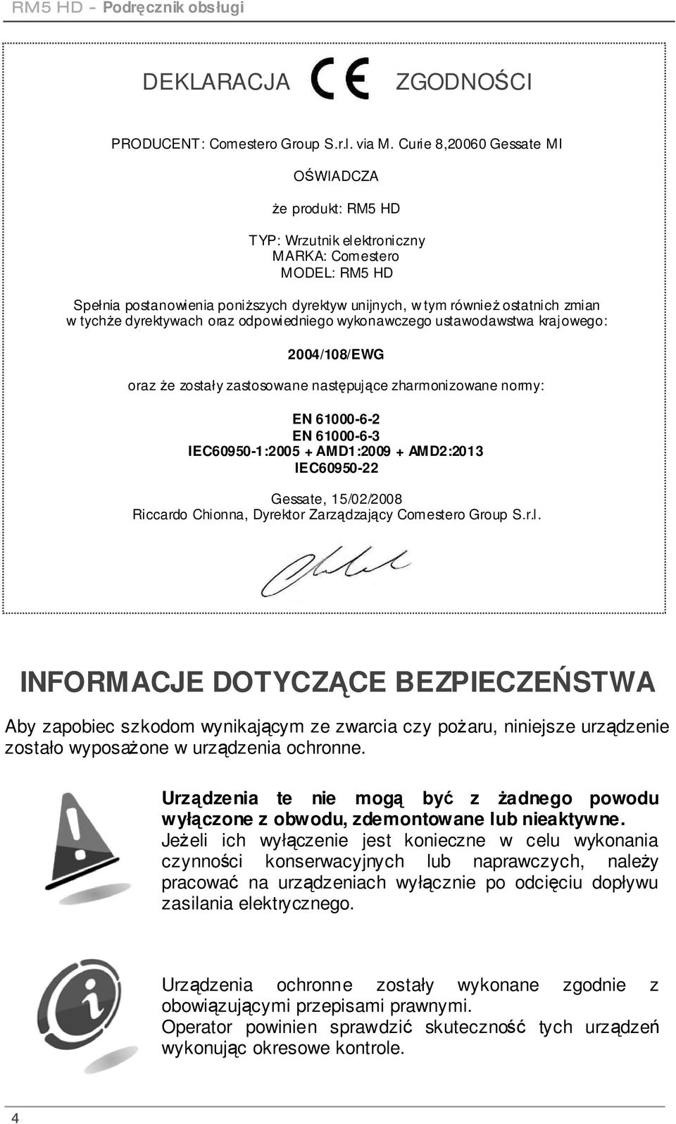 tychże dyrektywach oraz odpowiedniego wykonawczego ustawodawstwa krajowego: 2004/108/EWG oraz że zostały zastosowane następujące zharmonizowane normy: EN 61000-6-2 EN 61000-6-3 IEC60950-1:2005 +