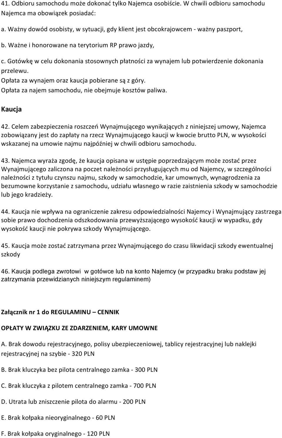 Gotówkę w celu dokonania stosownych płatności za wynajem lub potwierdzenie dokonania przelewu. Opłata za wynajem oraz kaucja pobierane są z góry.