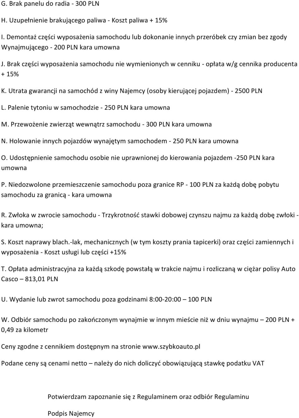 Brak części wyposażenia samochodu nie wymienionych w cenniku - opłata w/g cennika producenta + 15% K. Utrata gwarancji na samochód z winy Najemcy (osoby kierującej pojazdem) - 2500 PLN L.