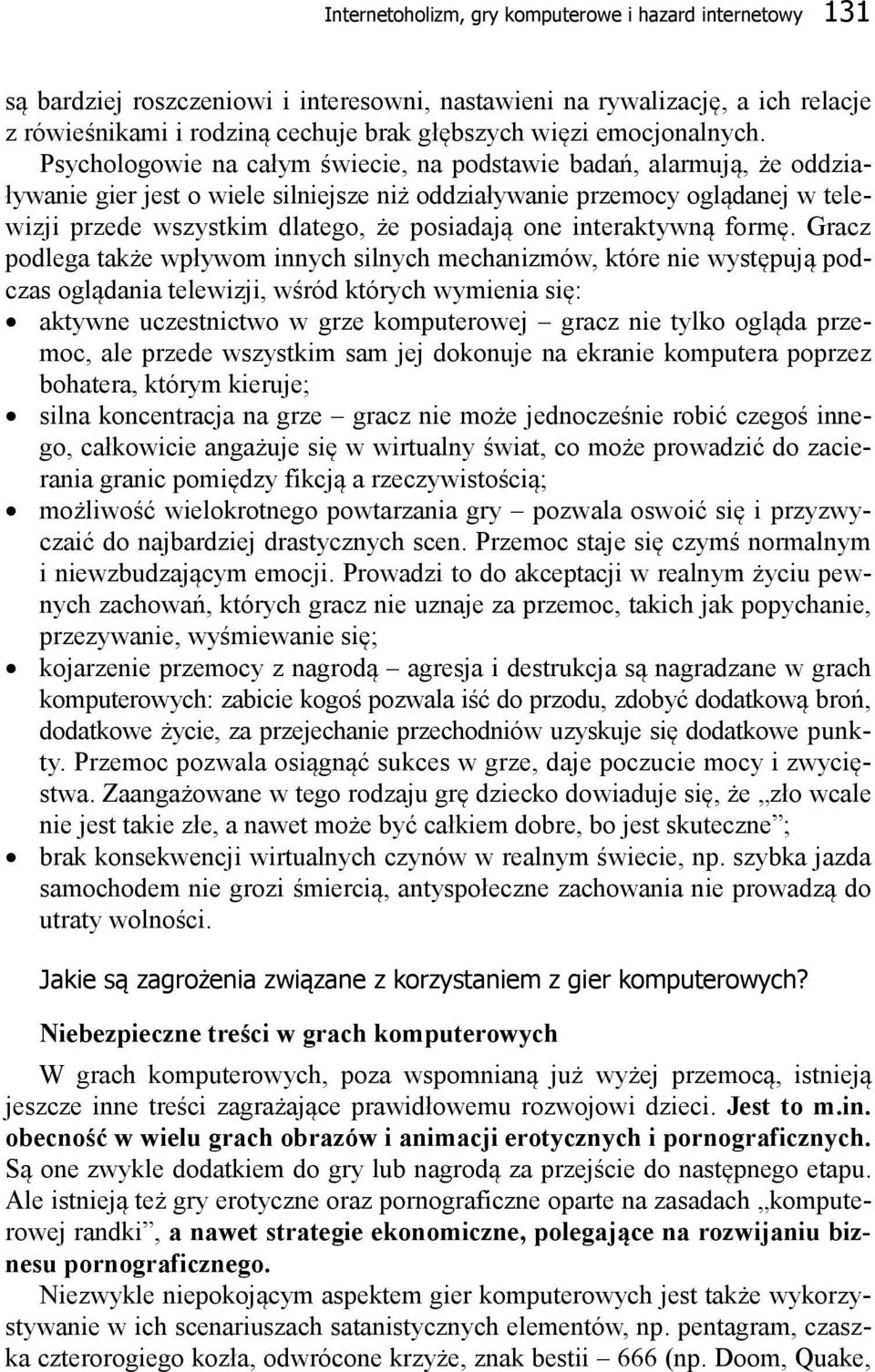 Psychologowie na całym świecie, na podstawie badań, alarmują, że oddziaływanie gier jest o wiele silniejsze niż oddziaływanie przemocy oglądanej w telewizji przede wszystkim dlatego, że posiadają one