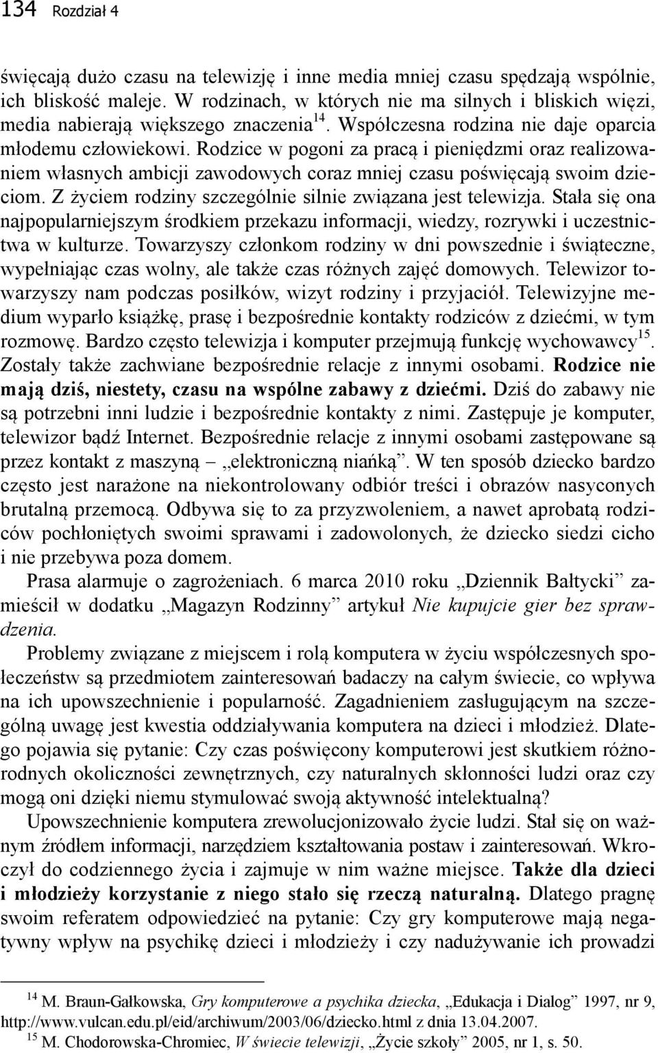 Rodzice w pogoni za pracą i pieniędzmi oraz realizowaniem własnych ambicji zawodowych coraz mniej czasu poświęcają swoim dzieciom. Z życiem rodziny szczególnie silnie związana jest telewizja.