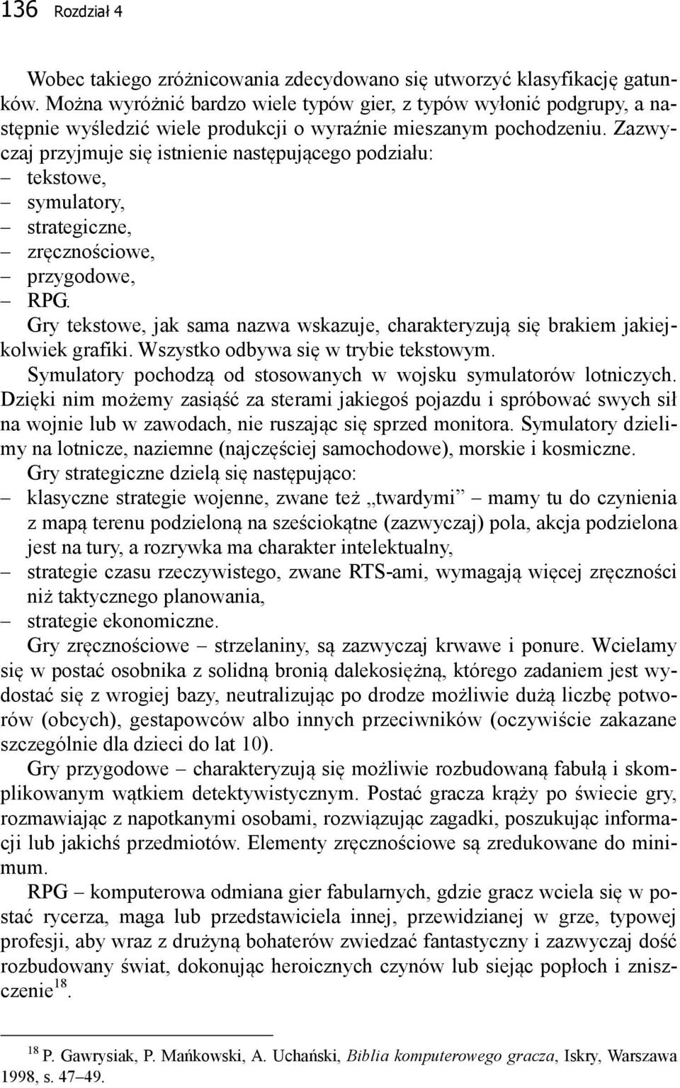 Zazwyczaj przyjmuje się istnienie następującego podziału: tekstowe, symulatory, strategiczne, zręcznościowe, przygodowe, RPG.