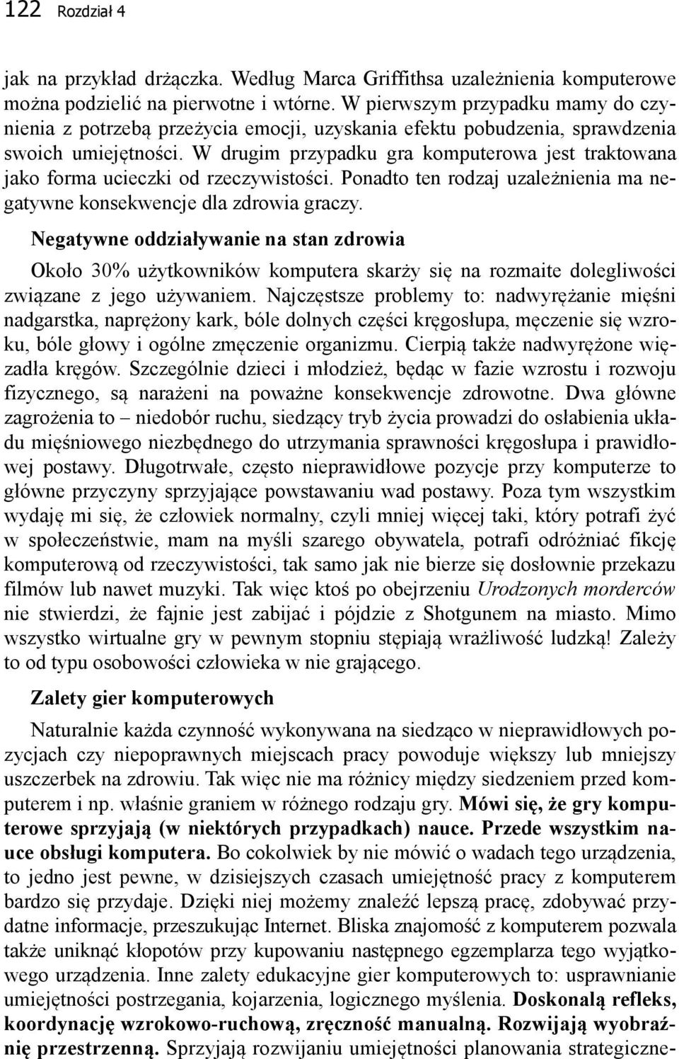 W drugim przypadku gra komputerowa jest traktowana jako forma ucieczki od rzeczywistości. Ponadto ten rodzaj uzależnienia ma negatywne konsekwencje dla zdrowia graczy.