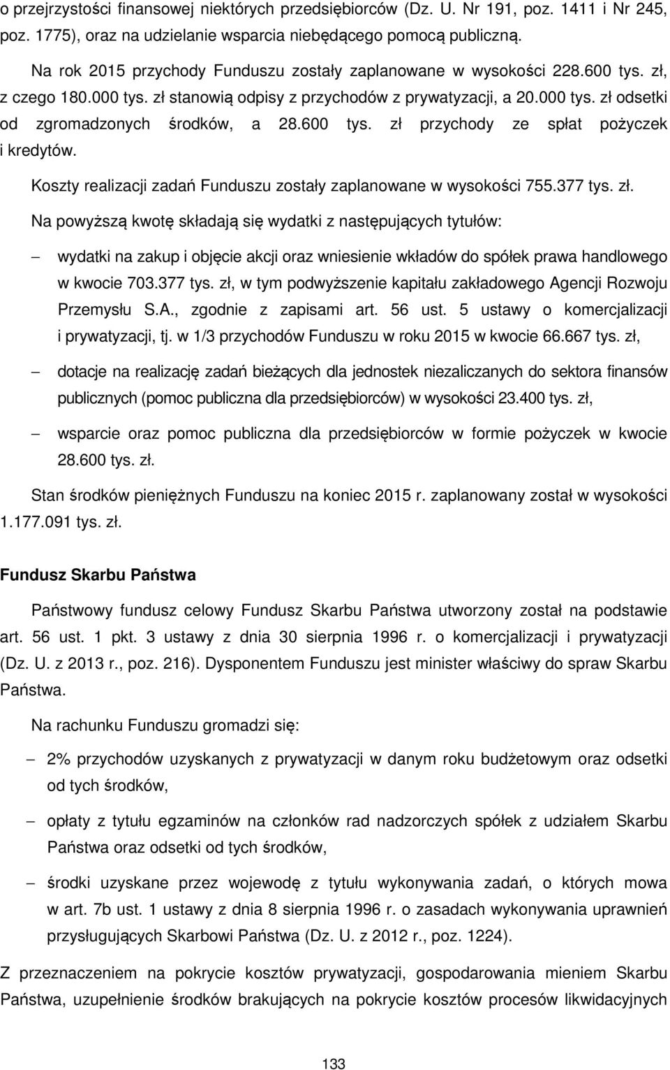 600 tys. zł przychody ze spłat pożyczek i kredytów. Koszty realizacji zadań Funduszu zostały zaplanowane w wysokości 755.377 tys. zł. Na powyższą kwotę składają się wydatki z następujących tytułów: wydatki na zakup i objęcie akcji oraz wniesienie wkładów do spółek prawa handlowego w kwocie 703.