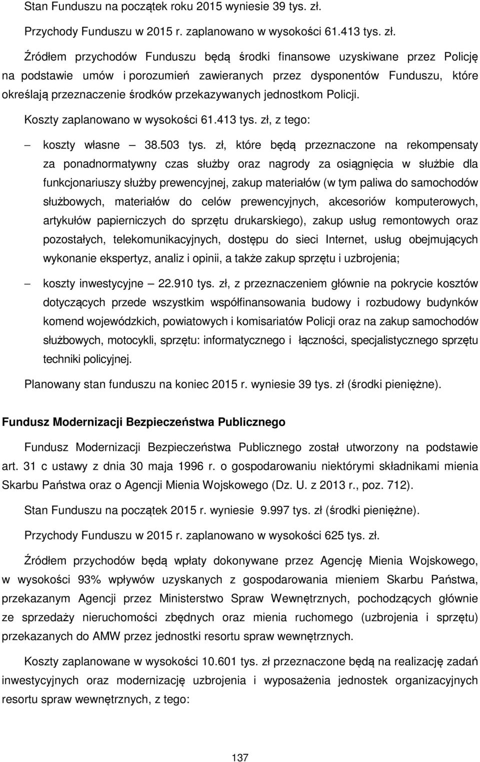 Źródłem przychodów Funduszu będą środki finansowe uzyskiwane przez Policję na podstawie umów i porozumień zawieranych przez dysponentów Funduszu, które określają przeznaczenie środków przekazywanych