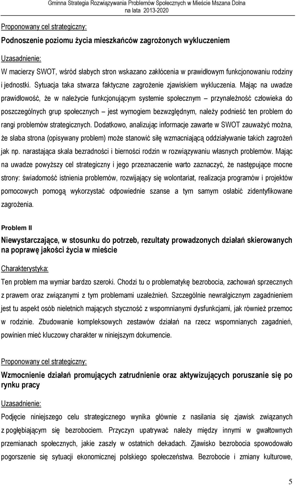 Mając na uwadze prawidłowość, że w należycie funkcjonującym systemie społecznym przynależność człowieka do poszczególnych grup społecznych jest wymogiem bezwzględnym, należy podnieść ten problem do