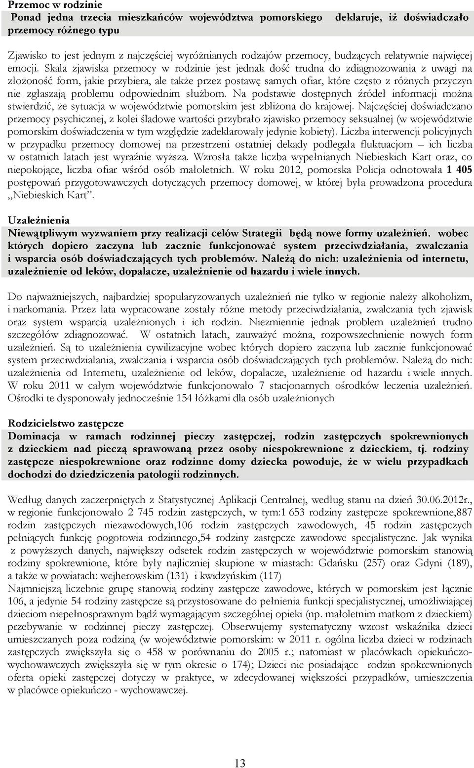 Skala zjawiska przemocy w rodzinie jest jednak dość trudna do zdiagnozowania z uwagi na złożoność form, jakie przybiera, ale także przez postawę samych ofiar, które często z różnych przyczyn nie