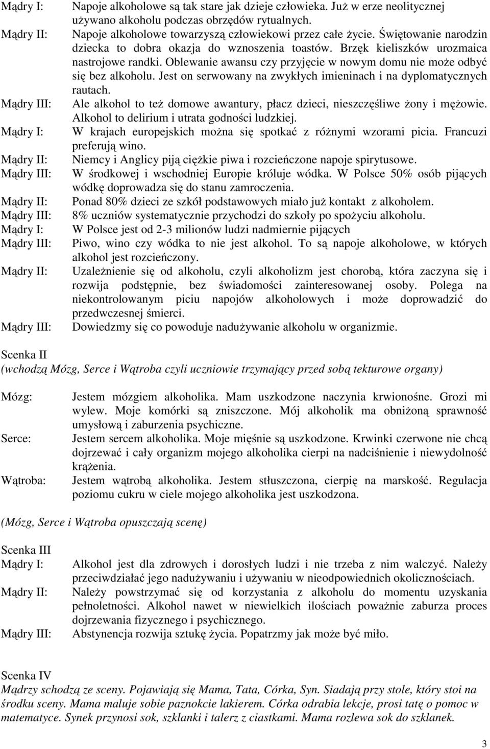 Oblewanie awansu czy przyjęcie w nowym domu nie może odbyć się bez alkoholu. Jest on serwowany na zwykłych imieninach i na dyplomatycznych rautach.