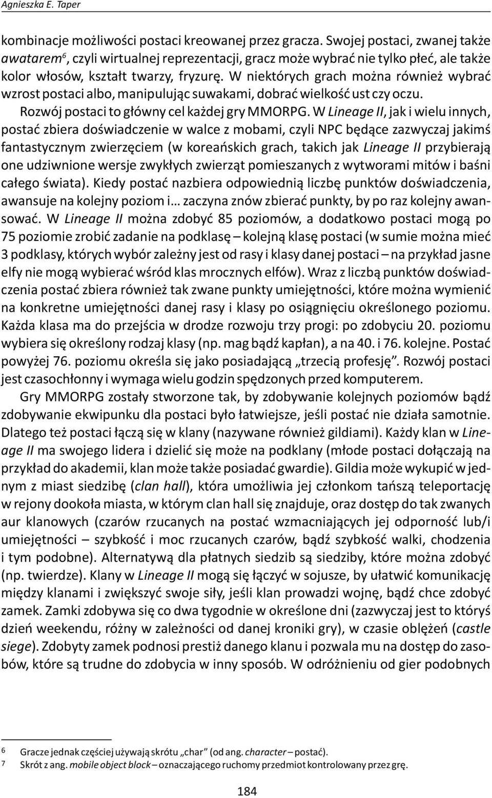 W niektórych grach można również wybrać wzrost postaci albo, manipulując suwakami, dobrać wielkość ust czy oczu. Rozwój postaci to główny cel każdej gry MMORPG.