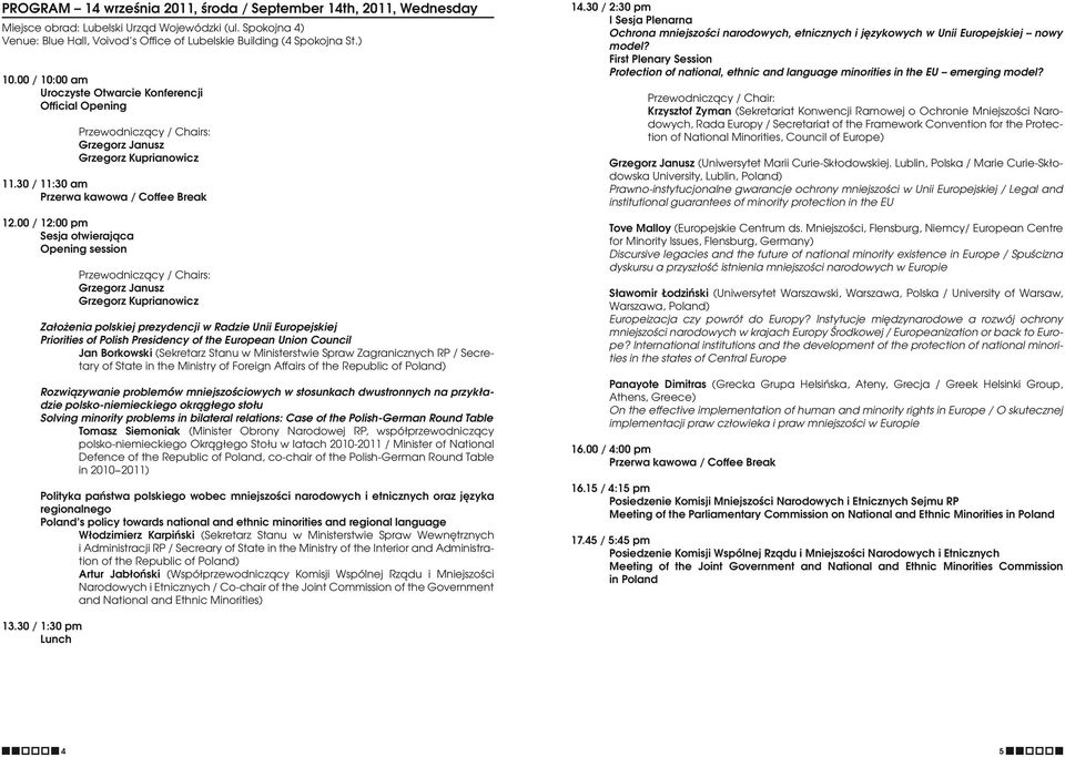 00 / 12:00 pm Sesja otwierająca Opening session Przewodniczący / Chairs: Grzegorz Janusz Grzegorz Kuprianowicz Założenia polskiej prezydencji w Radzie Unii Europejskiej Priorities of Polish