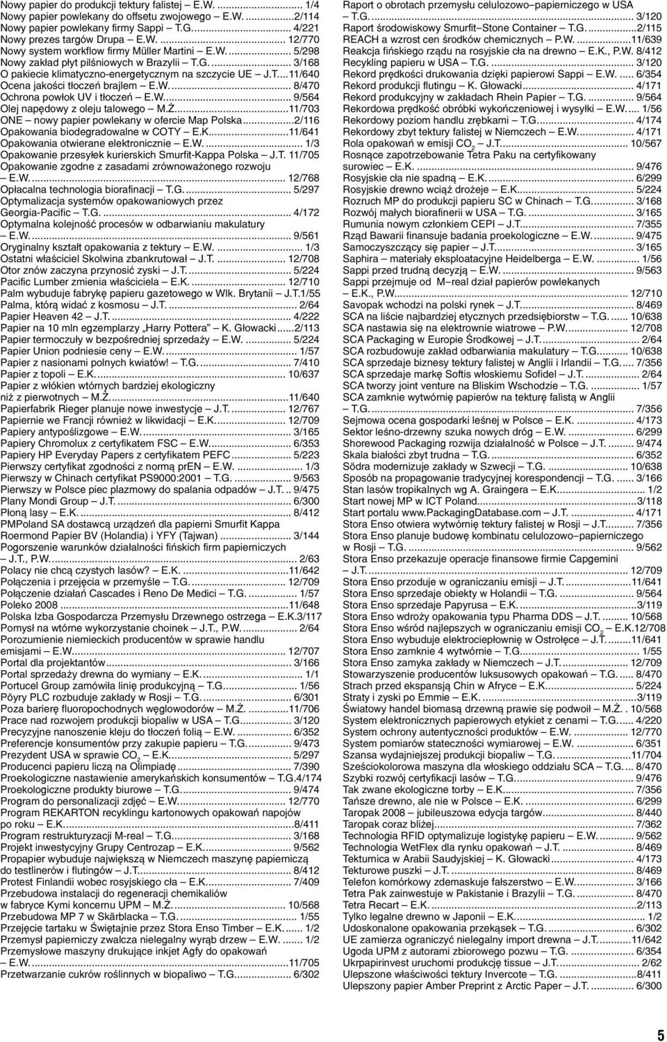 W... 9/564 Olej napędowy z oleju talowego M.Ż...11/703 ONE nowy papier powlekany w ofercie Map Polska...2/116 Opakowania biodegradowalne w COTY E.K...11/641 Opakowania otwierane elektronicznie E.W... 1/3 Opakowanie przesyłek kurierskich Smurfit Kappa Polska J.