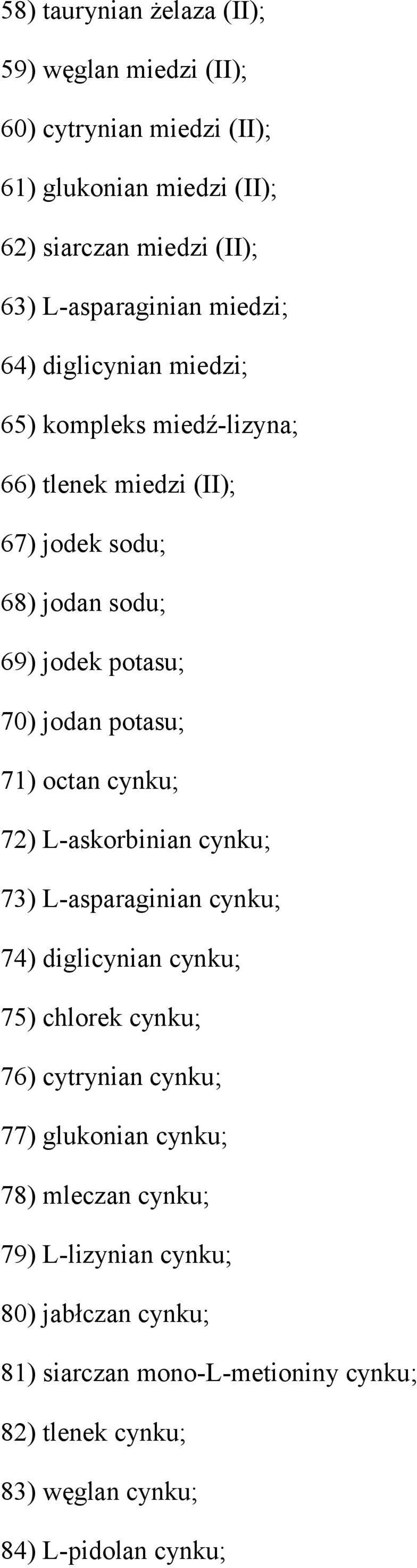 71) octan cynku; 72) L-askorbinian cynku; 73) L-asparaginian cynku; 74) diglicynian cynku; 75) chlorek cynku; 76) cytrynian cynku; 77) glukonian cynku;