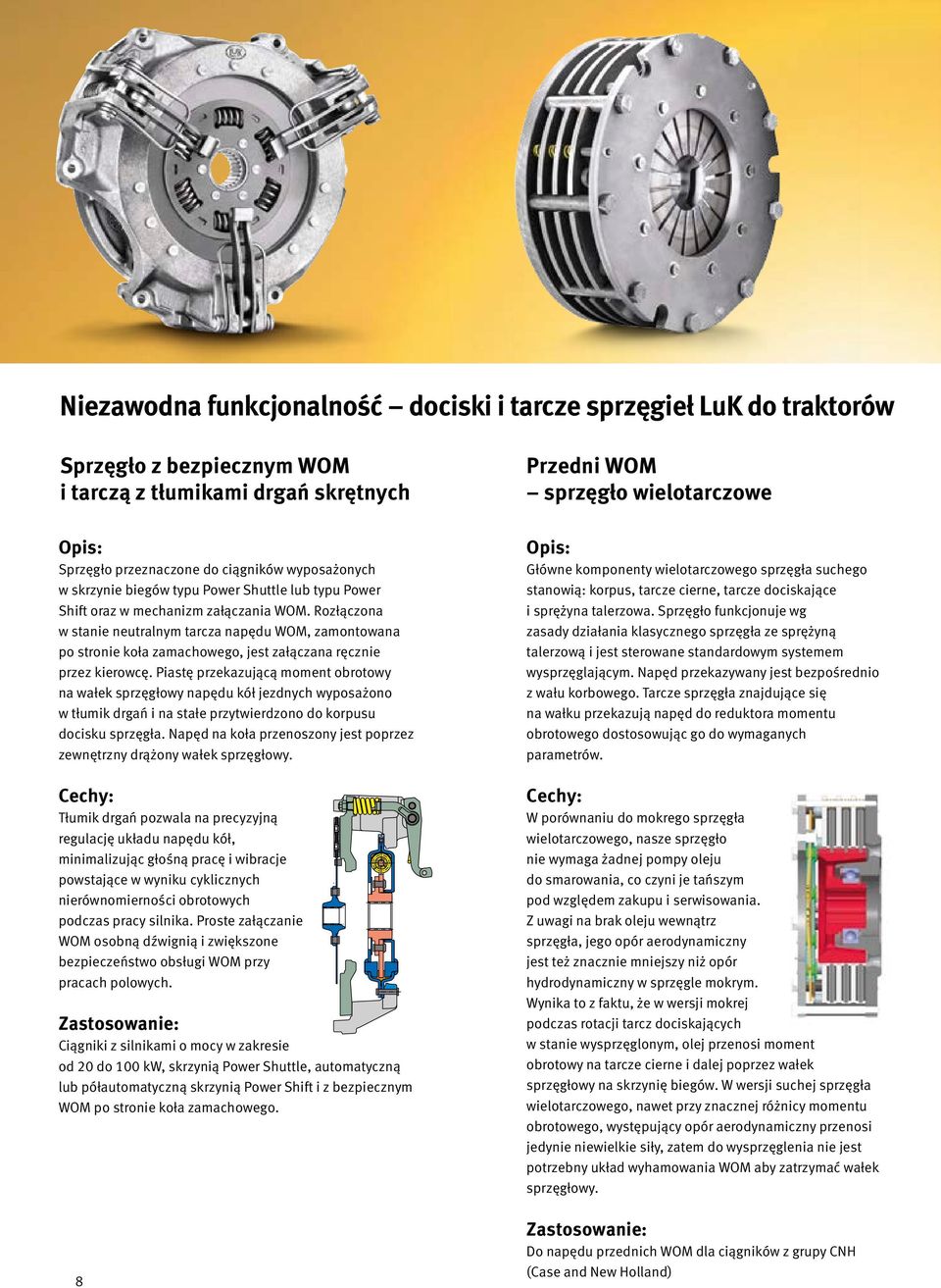 Rozłączona w stanie neutralnym tarcza napędu WOM, zamontowana po stronie koła zamachowego, jest załączana ręcznie przez kierowcę.