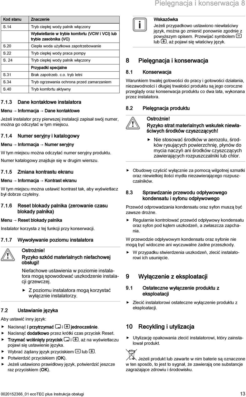 40 Tryb komfortu aktywny 7.1.3 Dane kontaktowe instalatora Menu Informacja Dane kontaktowe Jeżeli instalator przy pierwszej instalacji zapisał swój numer, można go odczytać w tym miejscu. 7.1.4 Numer seryjny i katalogowy Menu Informacja Numer seryjny W tym miejscu można odczytać numer seryjny produktu.