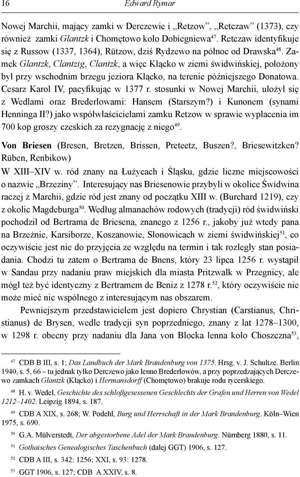 Zamek Glantzk, Clantzig, Clantzk, a więc Kłącko w ziemi świdwińskiej, położony był przy wschodnim brzegu jeziora Kłącko, na terenie późniejszego Donatowa. Cesarz Karol IV, pacyfikując w 1377 r.