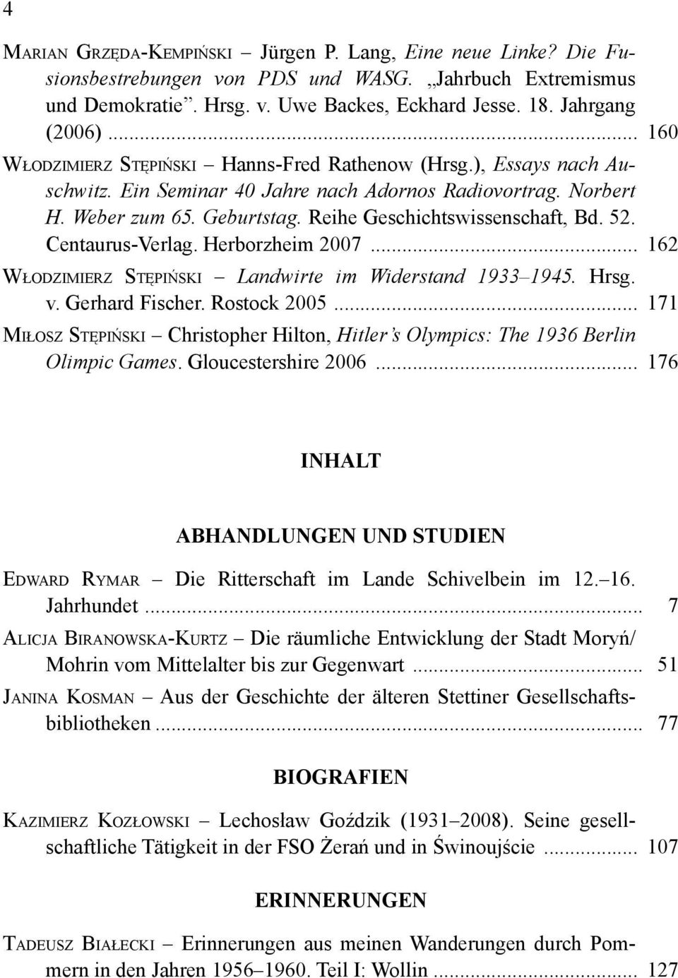 Reihe Geschichtswissenschaft, Bd. 52. Centaurus-Verlag. Herborzheim 2007... 162 WŁODZIMIERZ STĘPIŃSKI Landwirte im Widerstand 1933 1945. Hrsg. v. Gerhard Fischer. Rostock 2005.