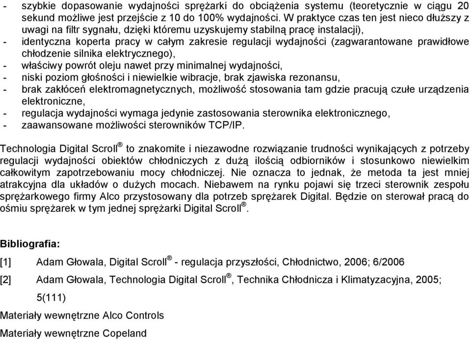 prawidłowe chłodzenie silnika elektrycznego), - właściwy powrót oleju nawet przy minimalnej wydajności, - niski poziom głośności i niewielkie wibracje, brak zjawiska rezonansu, - brak zakłóceń