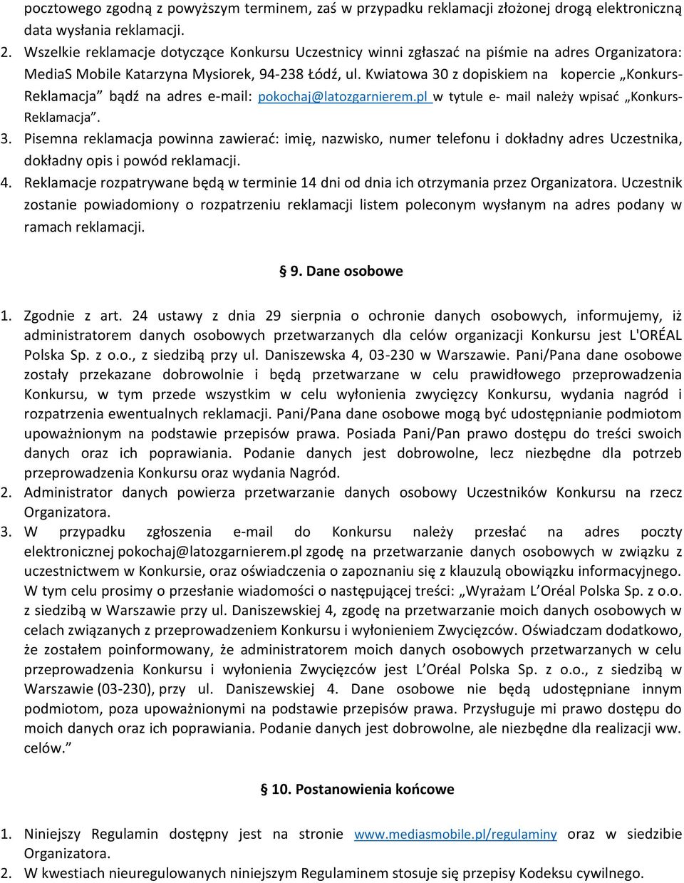 Kwiatowa 30 z dopiskiem na kopercie Konkurs- Reklamacja bądź na adres e-mail: pokochaj@latozgarnierem.pl w tytule e- mail należy wpisać Konkurs- Reklamacja. 3. Pisemna reklamacja powinna zawierać: imię, nazwisko, numer telefonu i dokładny adres Uczestnika, dokładny opis i powód reklamacji.