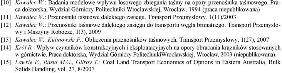 Transport Przemysłowy, 1(11)/2003 [12] Kawalec W.: Przenośniki taśmowe dalekiego zasięgu do transportu węgla brunatnego. Transport Przemysłowy i Maszyny Robocze, 1(3), 2009 [13] Kawalec W.