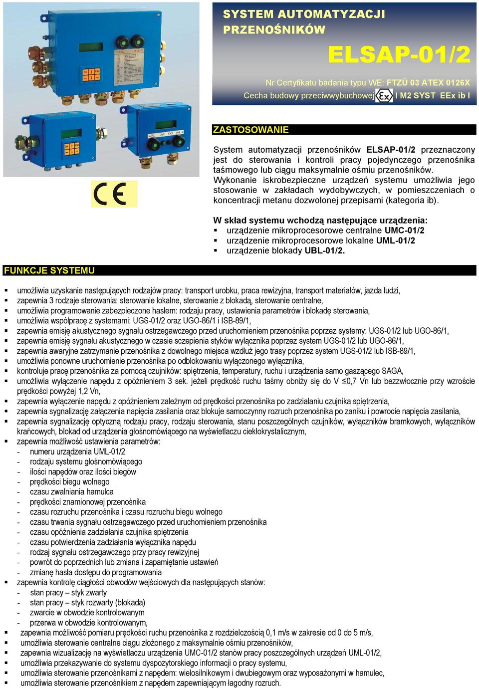Wykonanie iskrobezpieczne urządzeń systemu umożliwia jego stosowanie w zakładach wydobywczych, w pomieszczeniach o koncentracji metanu dozwolonej przepisami (kategoria ib).