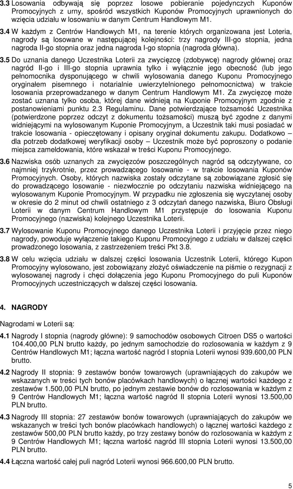 4 W kaŝdym z Centrów Handlowych M1, na terenie których organizowana jest Loteria, nagrody są losowane w następującej kolejności: trzy nagrody III-go stopnia, jedna nagroda II-go stopnia oraz jedna