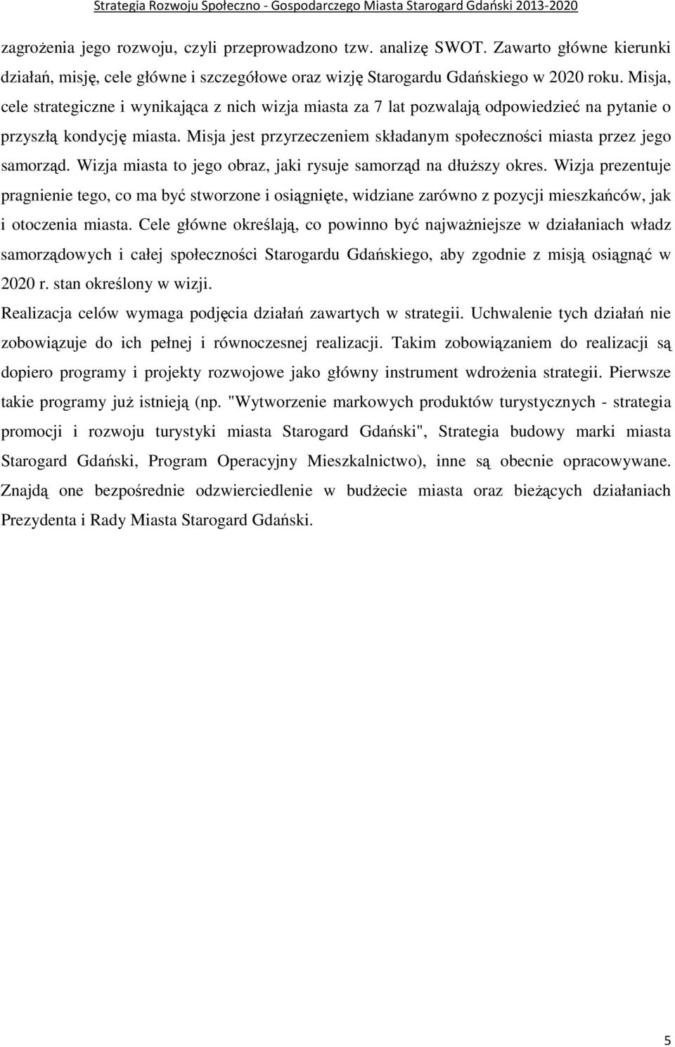 Misja jest przyrzeczeniem składanym społeczności miasta przez jego samorząd. Wizja miasta to jego obraz, jaki rysuje samorząd na dłuŝszy okres.