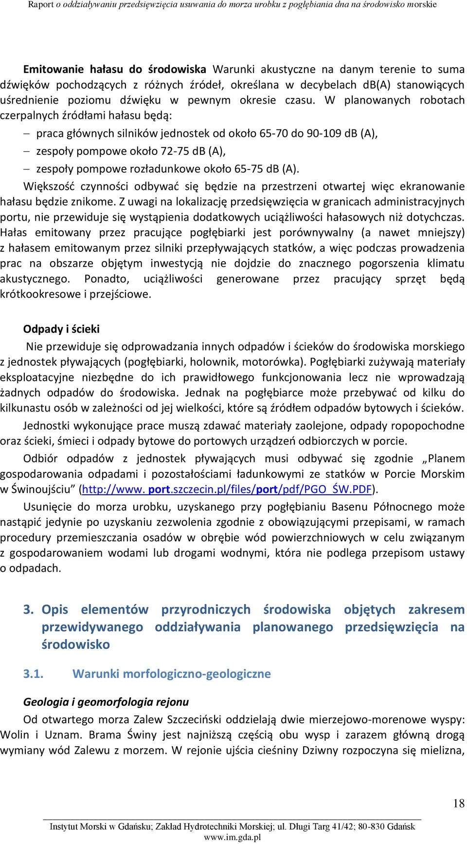 W planowanych robotach czerpalnych źródłami hałasu będą: praca głównych silników jednostek od około 65-70 do 90-109 db (A), zespoły pompowe około 72-75 db (A), zespoły pompowe rozładunkowe około