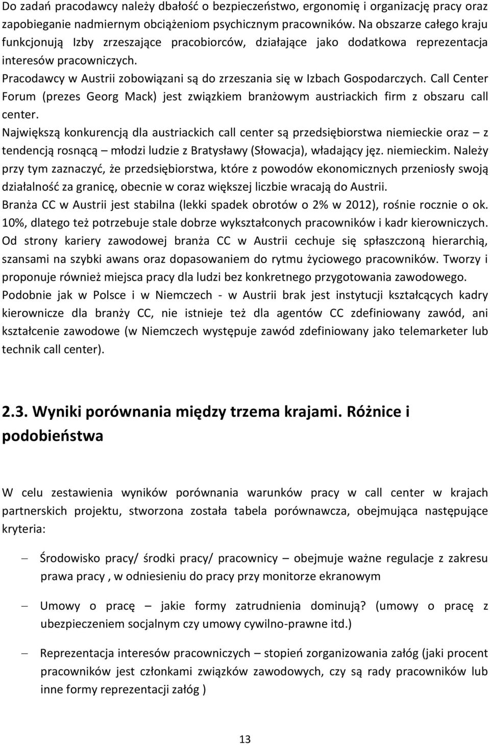 Pracodawcy w Austrii zobowiązani są do zrzeszania się w Izbach Gospodarczych. Call Center Forum (prezes Georg Mack) jest związkiem branżowym austriackich firm z obszaru call center.