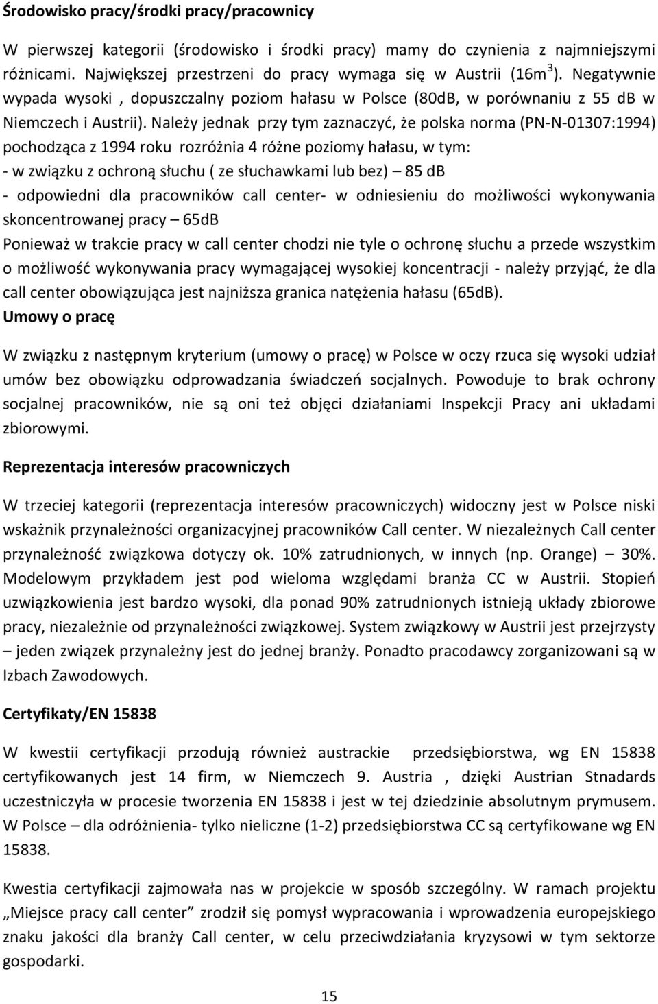 Należy jednak przy tym zaznaczyć, że polska norma (PN-N-01307:1994) pochodząca z 1994 roku rozróżnia 4 różne poziomy hałasu, w tym: - w związku z ochroną słuchu ( ze słuchawkami lub bez) 85 db -