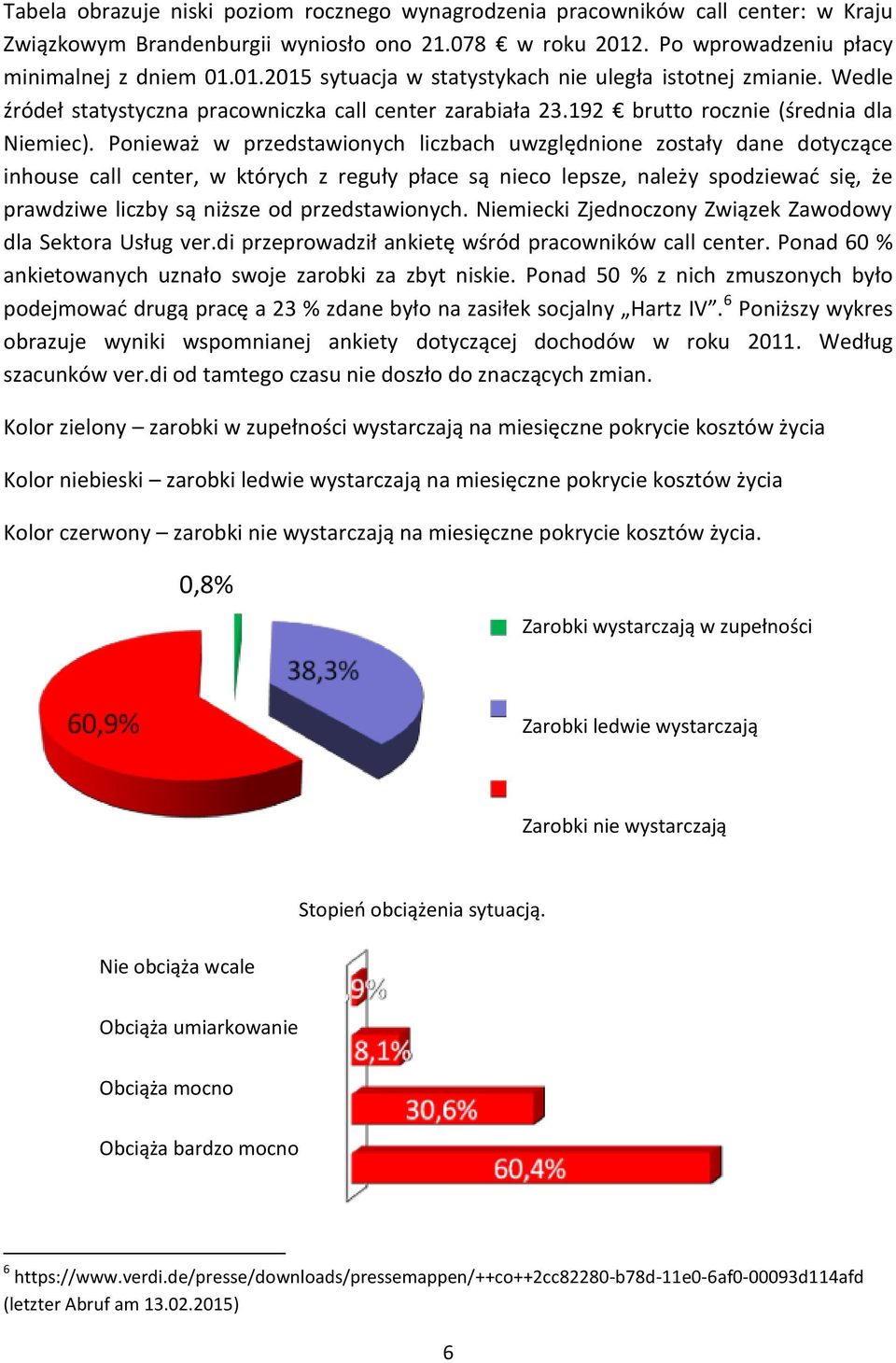 Ponieważ w przedstawionych liczbach uwzględnione zostały dane dotyczące inhouse call center, w których z reguły płace są nieco lepsze, należy spodziewać się, że prawdziwe liczby są niższe od