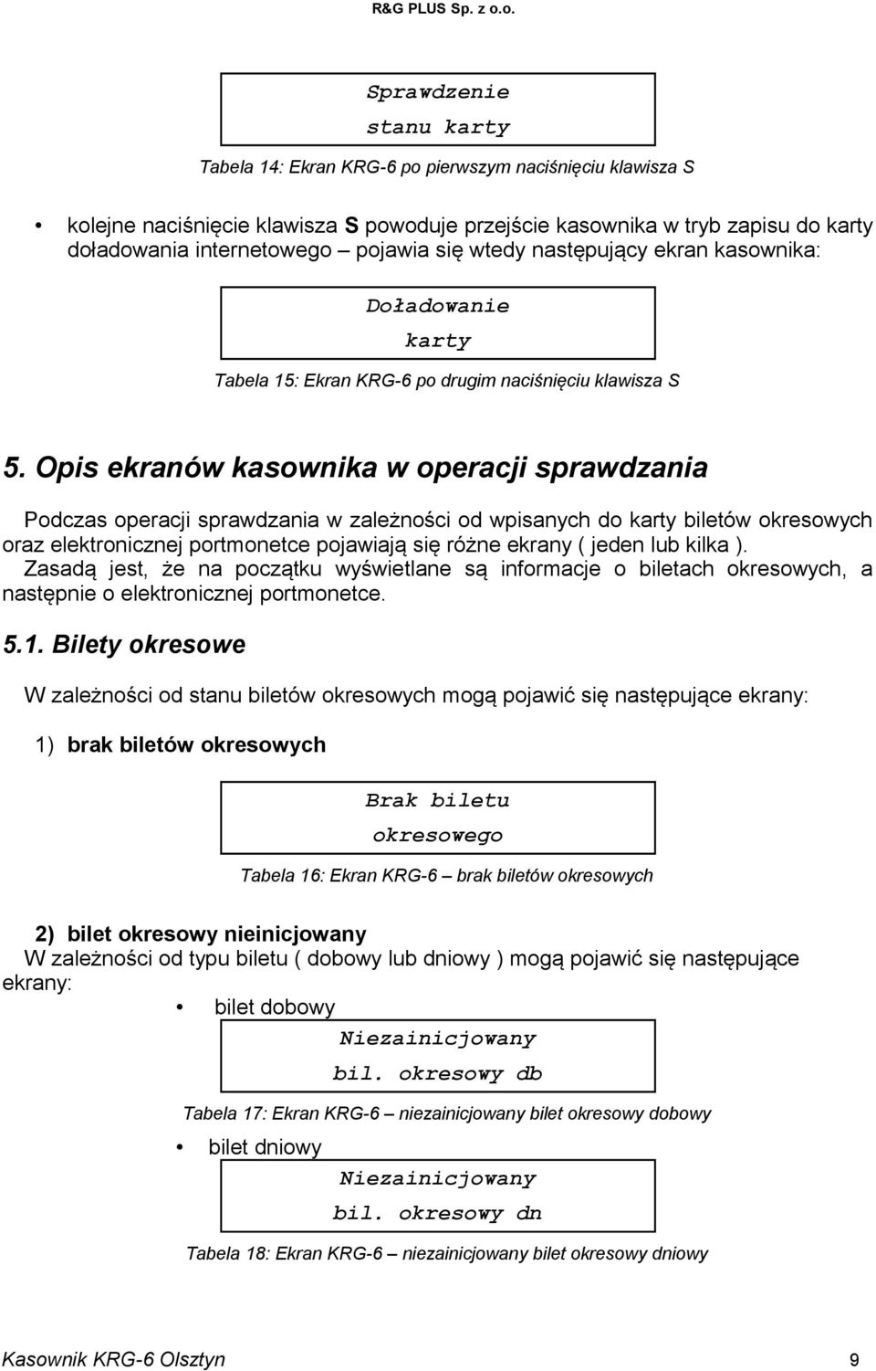 Opis ekranów kasownika w operacji sprawdzania Podczas operacji sprawdzania w zależności od wpisanych do karty biletów okresowych oraz elektronicznej portmonetce pojawiają się różne ekrany ( jeden lub